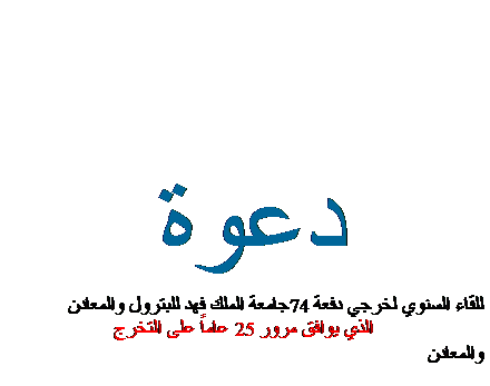 Text Box: دعوة,Text Box: للقاء السنوي لخرجي دفعة 74جامعة الملك فهد للبترول والمعادن 
الذي يوافق مرور 25 عاماً على التخرج
والمعادن
,j0101856